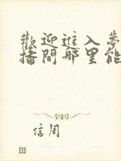 欢迎进入梦魇直播间哪里能免费读