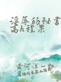淫辱的秘书调教高h程果