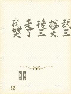 我走后总裁老婆哭了三天三夜