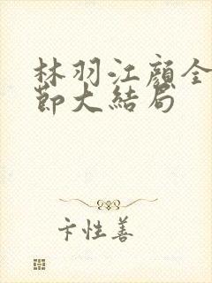 林羽江颜全部章节大结局