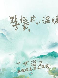 点燃我,温暖你 下载
