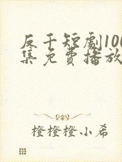 反千短剧100集免费播放