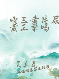 吃三黄片尿液发黄正常吗