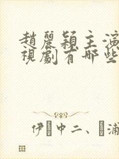 赵丽颖主演的电视剧有哪些