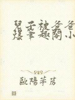 儿子被爸爸催眠爆笔趣阁小说