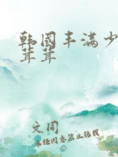 韩国丰满少妇毛茸茸