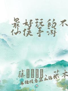 最好玩的不氪金仙侠手游