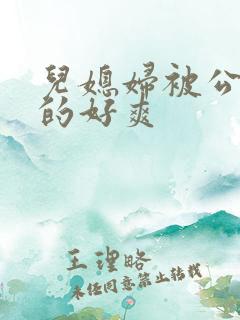 儿媳妇被公公舔的好爽
