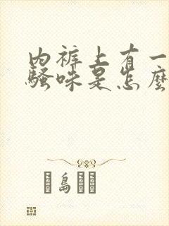 内裤上有一股尿骚味是怎么回事