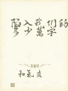 陷入我们的热恋多少万字