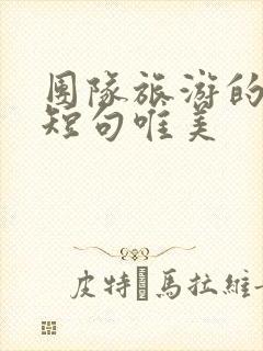 团队旅游的句子短句唯美