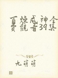 百炼成神全集免费观看39集