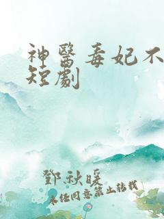 神医毒妃不好惹短剧