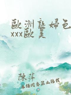 欧洲熟妇色xxxxx欧美