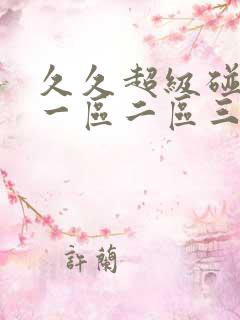 久久超级碰碰碰一区二区三区