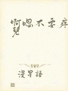 啊嗯不要疼轻点儿