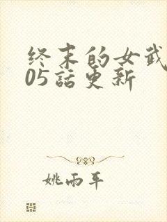终末的女武神105话更新