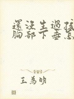 还没生过孩子就胸部下垂怎么办
