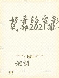 好看的电影推荐几部2021排行榜