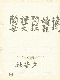 阅读闪婚后大叔每天狂宠我全文