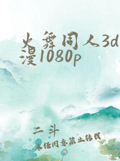 火舞同人3d动漫1080p