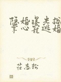 隐婚曝光总裁的掌心宠逃婚了贺聿舟姜棠全