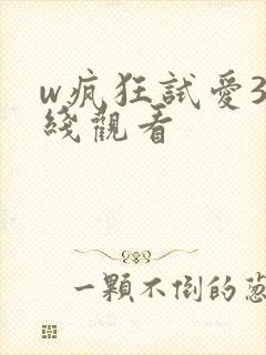 w疯狂试爱3在线观看