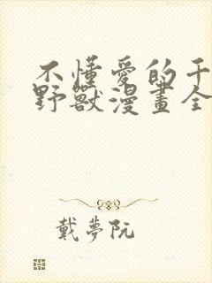 不懂爱的千金与野兽漫画全集免费阅读44