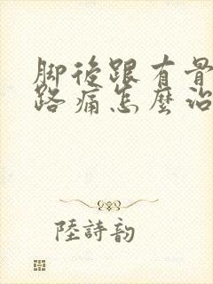 脚后跟有骨刺走路痛怎么治疗