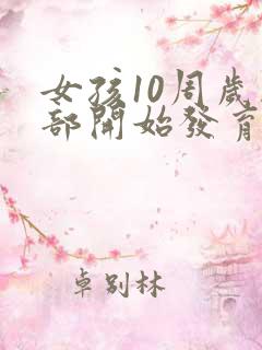 女孩10周岁胸部开始发育正常吗