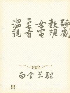 温柔女教师在线观看电视剧djso