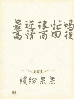 最近很忙吗怎么高情商回复