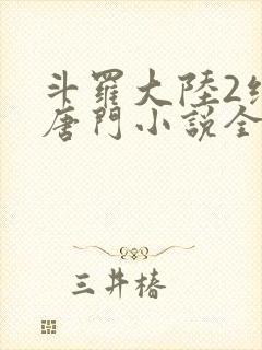 斗罗大陆2绝世唐门小说全文阅读免费