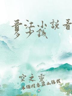 晋江小说看一章多少钱