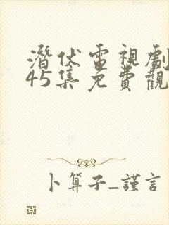 潜伏电视剧全集45集免费观看