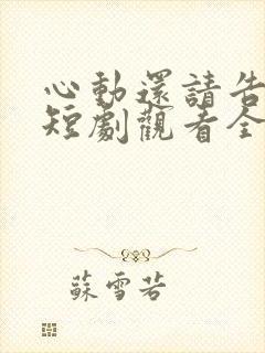 心动还请告诉我短剧观看全