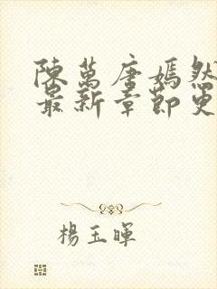 陈万唐嫣然免费最新章节更新