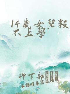 14岁女儿叛逆不上学