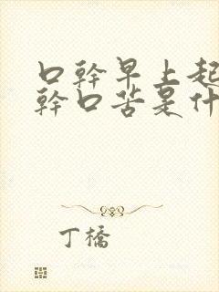 口干早上起来囗干口苦是什么原因
