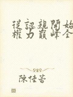 从认亲开始踏上权力巅峰全本免费