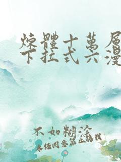 炼体十万层漫画下拉式六漫画