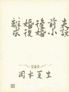离婚后前夫哭着求复婚小说最新章节列