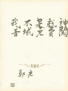 我不是戏神三九音域免费阅读全文