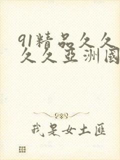 91精品久久久久久亚洲国产