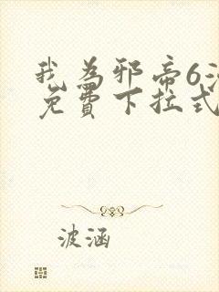 我为邪帝6漫画免费下拉式