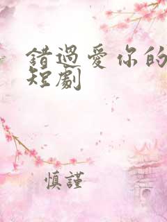 错过爱你的时光短剧