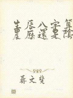 生辰八字算命是农历还是阴历