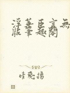 浮华臣言无删减版笔趣阁