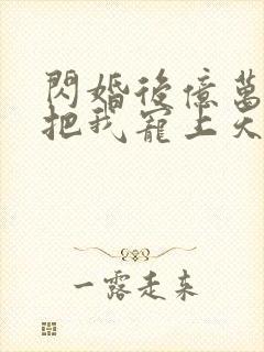 闪婚后亿万总裁把我宠上天免费全集