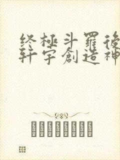 终极斗罗后续蓝轩宇创造神界